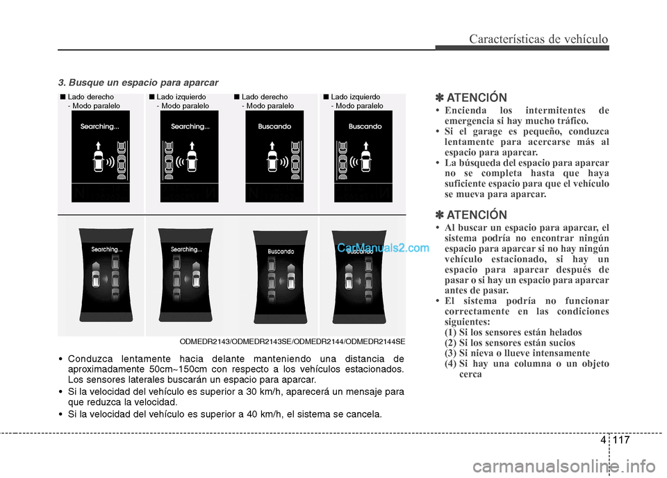 Hyundai Santa Fe 2013 Manual del propietario (in Spanish) 4 117
Características de vehículo
3. Busque un espacio para aparcar
✽✽ATENCIÓN
Hyundai Santa Fe 2013 Manual del propietario (in Spanish) 4 117
Características de vehículo
3. Busque un espacio para aparcar
✽✽ATENCIÓN