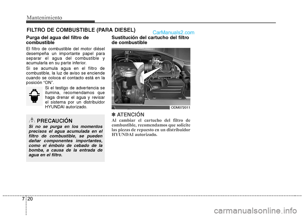 Hyundai Santa Fe 2013  Manual del propietario (in Spanish) Mantenimiento
20
7
FILTRO DE COMBUSTIBLE (PARA DIESEL)
Purga del agua del filtro de 
combustible 
El filtro de combustible del motor diésel 
desempeña un importante papel para
separar el agua del co