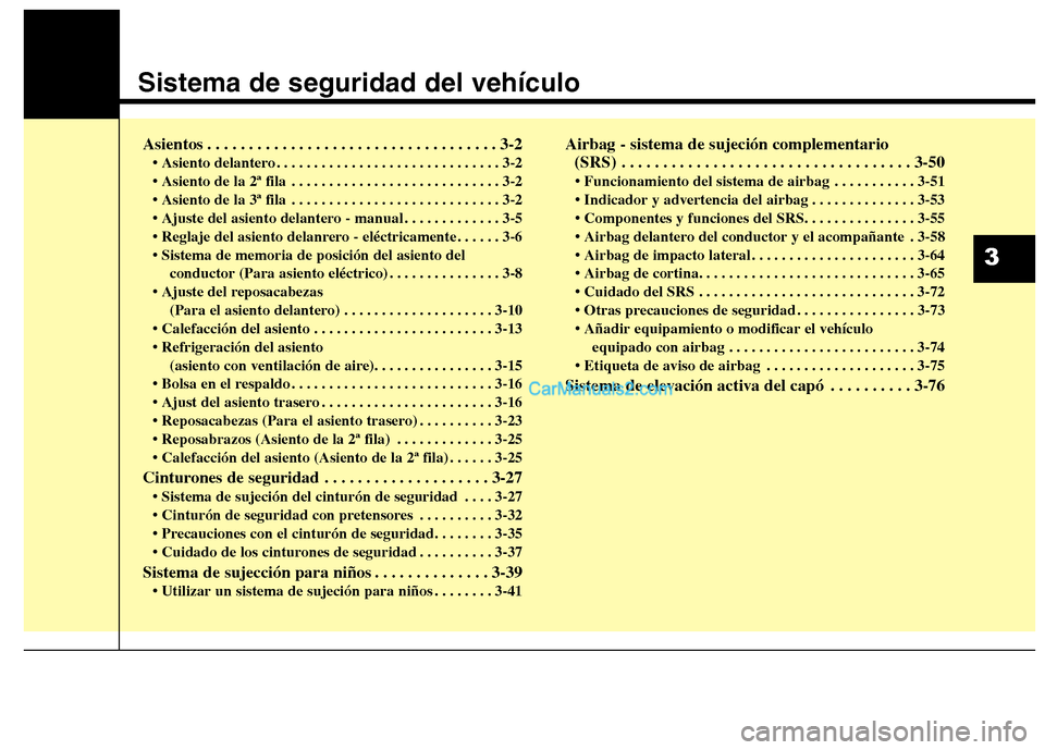 Hyundai Santa Fe 2013 Manual del propietario (in Spanish) Sistema de seguridad del vehículo
Asientos . . . . . . . . . . . . . . . . . . . . . . . . . . . . . . . . . . . 3-2• Asiento delantero . . . . . . . . . . . . . . . . . . . . . . . . . . . . . . 3 Hyundai Santa Fe 2013 Manual del propietario (in Spanish) Sistema de seguridad del vehículo
Asientos . . . . . . . . . . . . . . . . . . . . . . . . . . . . . . . . . . . 3-2• Asiento delantero . . . . . . . . . . . . . . . . . . . . . . . . . . . . . . 3
