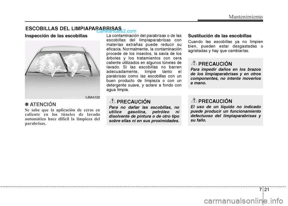 Hyundai Santa Fe 2013  Manual del propietario (in Spanish) 721
Mantenimiento
ESCOBILLAS DEL LIMPIAPARABRISAS
Inspección de las escobillas
✽✽ ATENCIÓN
Se sabe que la aplicación de ceras en caliente en los túneles de lavadoautomático hace difícil la l