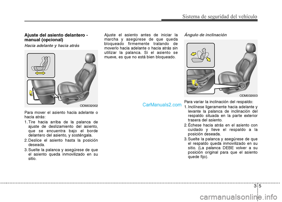 Hyundai Santa Fe 2013 Manual del propietario (in Spanish) 35
Sistema de seguridad del vehículo
Ajuste del asiento delantero -
manual (opcional)
Hacia adelante y hacia atrás
Para mover el asiento hacia adelante o hacia atrás:
1. Tire hacia arriba de la p Hyundai Santa Fe 2013 Manual del propietario (in Spanish) 35
Sistema de seguridad del vehículo
Ajuste del asiento delantero -
manual (opcional)
Hacia adelante y hacia atrás
Para mover el asiento hacia adelante o hacia atrás:
1. Tire hacia arriba de la p
