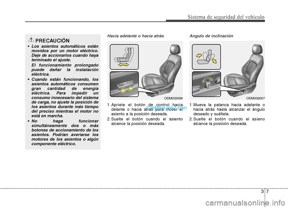 Hyundai Santa Fe 2013 Manual del propietario (in Spanish) 37
Sistema de seguridad del vehículo
Hacia adelante o hacia atrás
1. Apriete el botón de control haciadelante o hacia atrás para mover el asiento a la posición deseada.
2. Suelte el botón cuando Hyundai Santa Fe 2013 Manual del propietario (in Spanish) 37
Sistema de seguridad del vehículo
Hacia adelante o hacia atrás
1. Apriete el botón de control haciadelante o hacia atrás para mover el asiento a la posición deseada.
2. Suelte el botón cuando