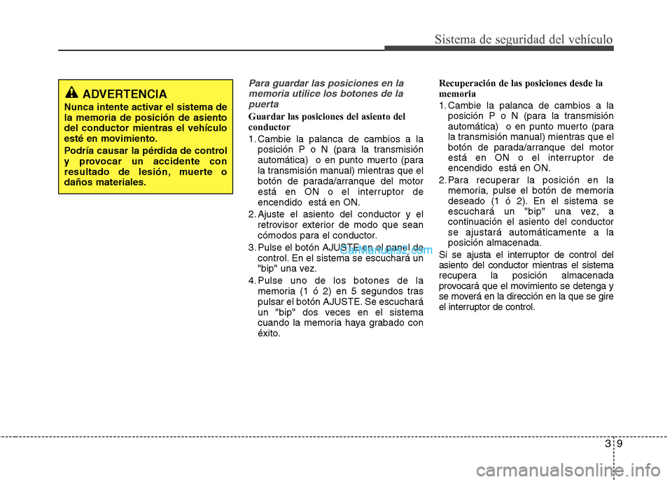 Hyundai Santa Fe 2013 Manual del propietario (in Spanish) 39
Sistema de seguridad del vehículo
Para guardar las posiciones en lamemoria utilice los botones de lapuerta
Guardar las posiciones del asiento del conductor
1. Cambie la palanca de cambios a la po Hyundai Santa Fe 2013 Manual del propietario (in Spanish) 39
Sistema de seguridad del vehículo
Para guardar las posiciones en lamemoria utilice los botones de lapuerta
Guardar las posiciones del asiento del conductor
1. Cambie la palanca de cambios a la po