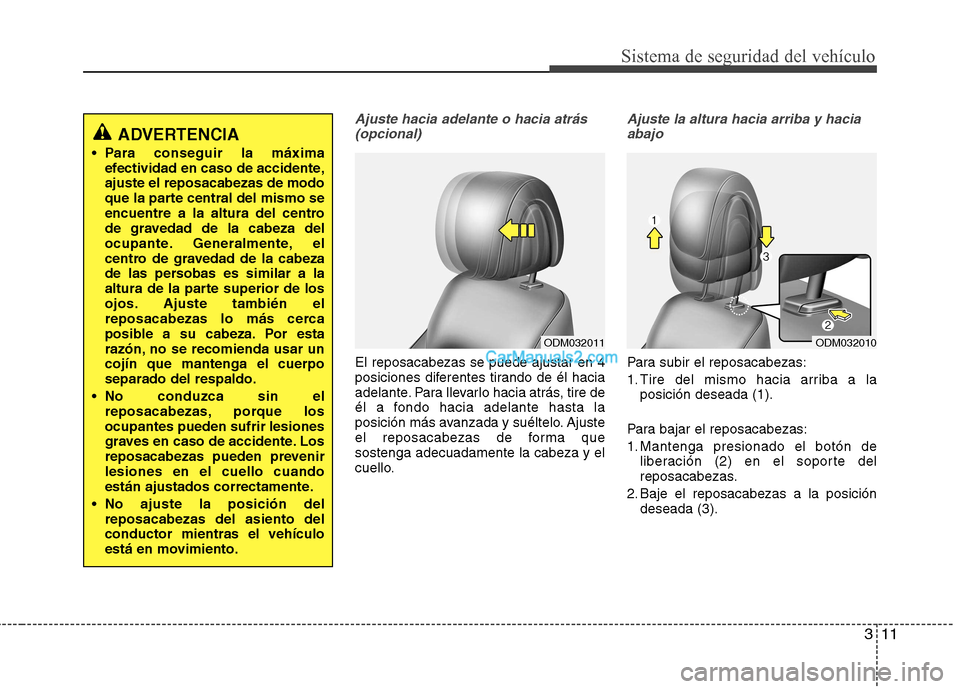 Hyundai Santa Fe 2013 Manual del propietario (in Spanish) 311
Sistema de seguridad del vehículo
Ajuste hacia adelante o hacia atrás (opcional)
El reposacabezas se puede ajustar en 4
posiciones diferentes tirando de él hacia
adelante. Para llevarlo hacia Hyundai Santa Fe 2013 Manual del propietario (in Spanish) 311
Sistema de seguridad del vehículo
Ajuste hacia adelante o hacia atrás (opcional)
El reposacabezas se puede ajustar en 4
posiciones diferentes tirando de él hacia
adelante. Para llevarlo hacia