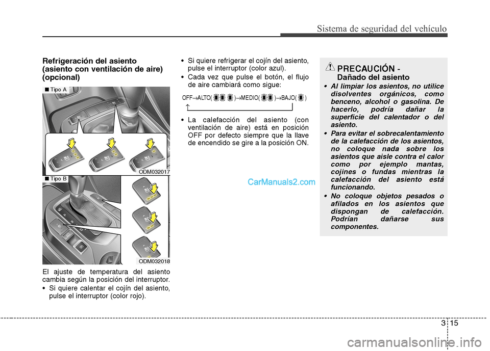 Hyundai Santa Fe 2013 Manual del propietario (in Spanish) 315
Sistema de seguridad del vehículo
Refrigeración del asiento (asiento con ventilación de aire)(opcional)
El ajuste de temperatura del asiento
cambia según la posición del interruptor.
Si Hyundai Santa Fe 2013 Manual del propietario (in Spanish) 315
Sistema de seguridad del vehículo
Refrigeración del asiento (asiento con ventilación de aire)(opcional)
El ajuste de temperatura del asiento
cambia según la posición del interruptor.
Si