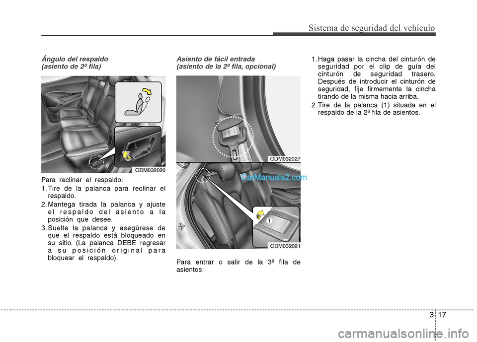 Hyundai Santa Fe 2013  Manual del propietario (in Spanish) 317
Sistema de seguridad del vehículo
Ángulo del respaldo(asiento de 2ª fila)
Para reclinar el respaldo: 
1. Tire de la palanca para reclinar el respaldo.
2. Mantega tirada la palanca y ajuste el r