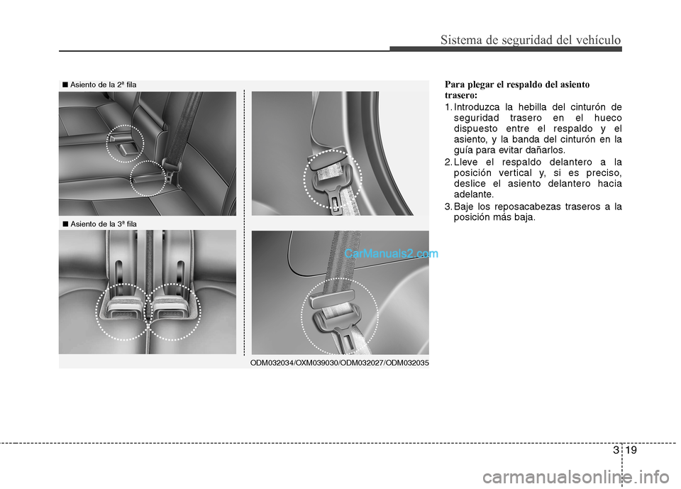 Hyundai Santa Fe 2013 Manual del propietario (in Spanish) 319
Sistema de seguridad del vehículo
Para plegar el respaldo del asiento
trasero:
1. Introduzca la hebilla del cinturón deseguridad trasero en el hueco dispuesto entre el respaldo y el
asiento, y Hyundai Santa Fe 2013 Manual del propietario (in Spanish) 319
Sistema de seguridad del vehículo
Para plegar el respaldo del asiento
trasero:
1. Introduzca la hebilla del cinturón deseguridad trasero en el hueco dispuesto entre el respaldo y el
asiento, y