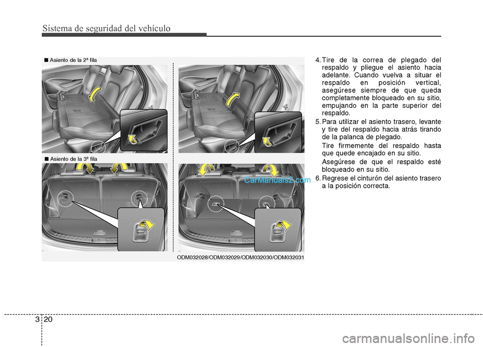 Hyundai Santa Fe 2013  Manual del propietario (in Spanish) Sistema de seguridad del vehículo
20
3
4. Tire de la correa de plegado del
respaldo y pliegue el asiento hacia 
adelante. Cuando vuelva a situar el
respaldo en posición vertical,asegúrese siempre d