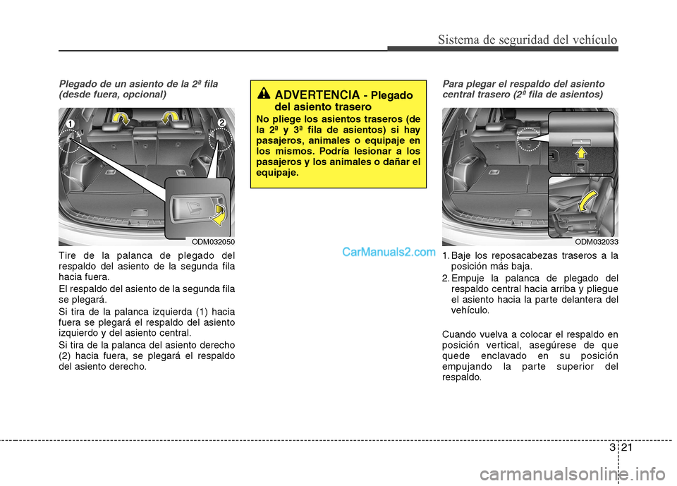 Hyundai Santa Fe 2013 Manual del propietario (in Spanish) 321
Sistema de seguridad del vehículo
Plegado de un asiento de la 2ª fila(desde fuera, opcional)
Tire de la palanca de plegado del respaldo del asiento de la segunda fila
hacia fuera. El respaldo de Hyundai Santa Fe 2013 Manual del propietario (in Spanish) 321
Sistema de seguridad del vehículo
Plegado de un asiento de la 2ª fila(desde fuera, opcional)
Tire de la palanca de plegado del respaldo del asiento de la segunda fila
hacia fuera. El respaldo de