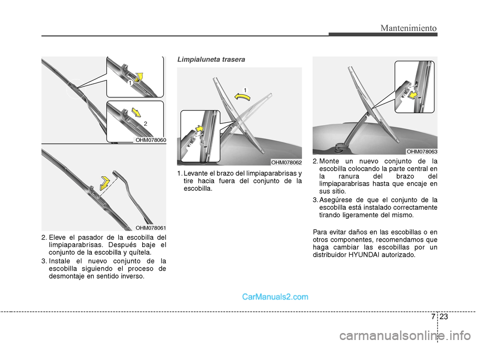 Hyundai Santa Fe 2013  Manual del propietario (in Spanish) 723
Mantenimiento
2. Eleve el pasador de la escobilla dellimpiaparabrisas. Después baje el conjunto de la escobilla y quítela.
3. Instale el nuevo conjunto de la escobilla siguiendo el proceso de
de