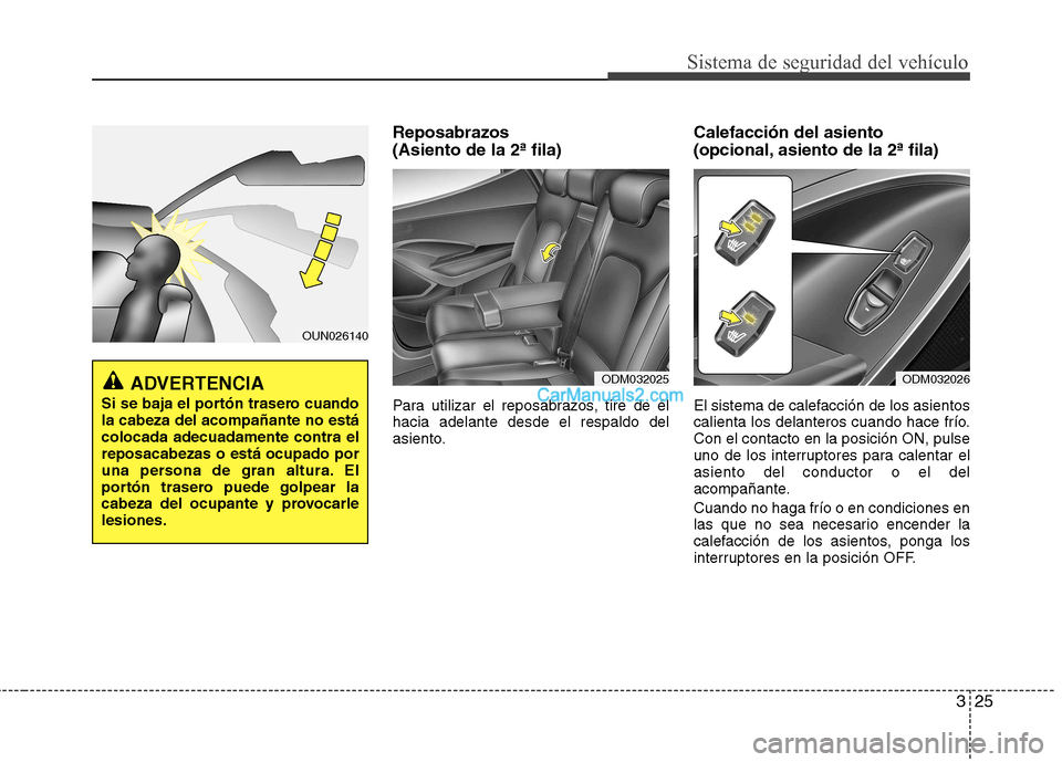 Hyundai Santa Fe 2013 Manual del propietario (in Spanish) 325
Sistema de seguridad del vehículo
Reposabrazos (Asiento de la 2ª fila)
Para utilizar el reposabrazos, tire de él hacia adelante desde el respaldo del
asiento.Calefacción del asiento
(opcio Hyundai Santa Fe 2013 Manual del propietario (in Spanish) 325
Sistema de seguridad del vehículo
Reposabrazos (Asiento de la 2ª fila)
Para utilizar el reposabrazos, tire de él hacia adelante desde el respaldo del
asiento.Calefacción del asiento
(opcio