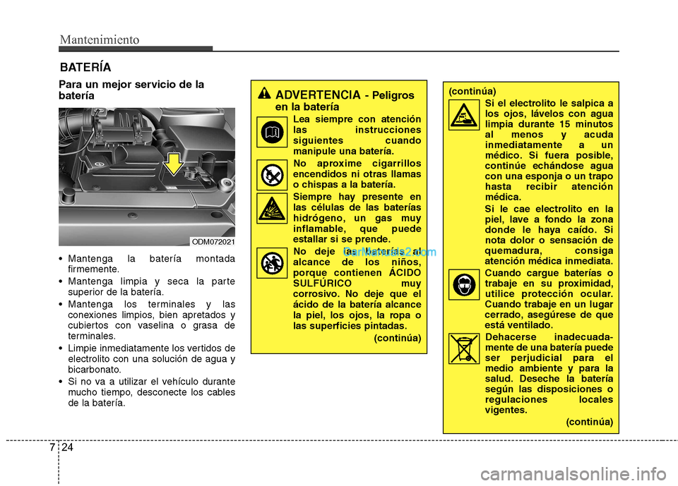 Hyundai Santa Fe 2013  Manual del propietario (in Spanish) Mantenimiento
24
7
Para un mejor servicio de la batería 
 Mantenga la batería montada
firmemente.
 Mantenga limpia y seca la parte superior de la batería.
 Mantenga los terminales y las conexiones 