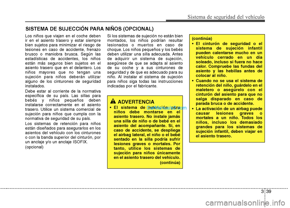 Hyundai Santa Fe 2013 Manual del propietario (in Spanish) 339
Sistema de seguridad del vehículo
SISTEMA DE SUJECCIÓN PARA NIÑOS (OPCIONAL)
Los niños que viajen en el coche deben
ir en el asiento trasero y estar siempre
bien sujetos para minimizar el rie Hyundai Santa Fe 2013 Manual del propietario (in Spanish) 339
Sistema de seguridad del vehículo
SISTEMA DE SUJECCIÓN PARA NIÑOS (OPCIONAL)
Los niños que viajen en el coche deben
ir en el asiento trasero y estar siempre
bien sujetos para minimizar el rie