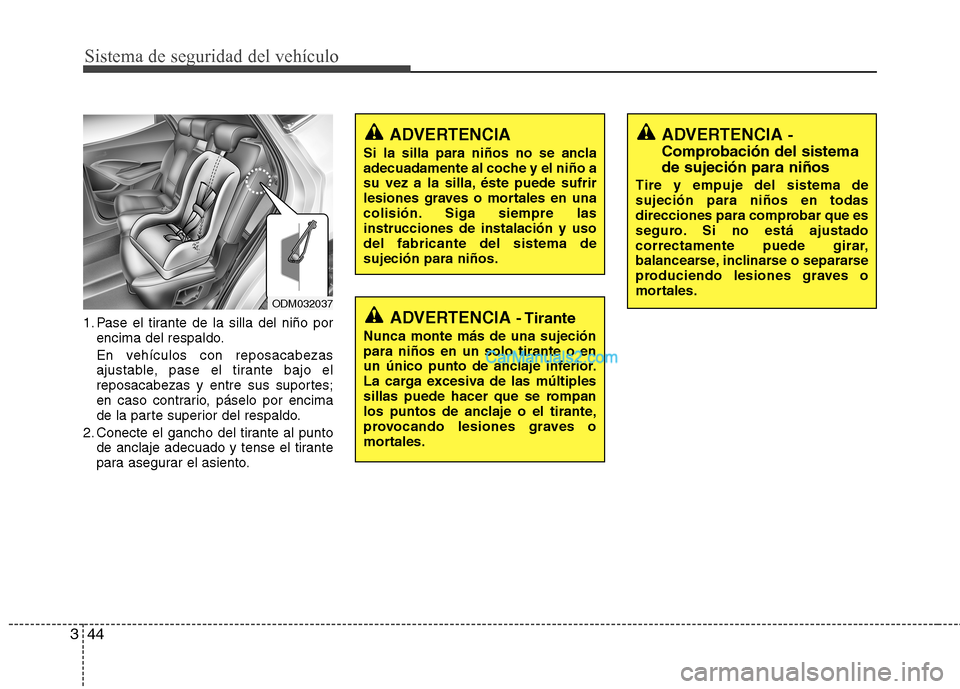 Hyundai Santa Fe 2013  Manual del propietario (in Spanish) Sistema de seguridad del vehículo
44
3
1. Pase el tirante de la silla del niño por
encima del respaldo. 
En vehículos con reposacabezas 
ajustable, pase el tirante bajo el
reposacabezas y entre sus