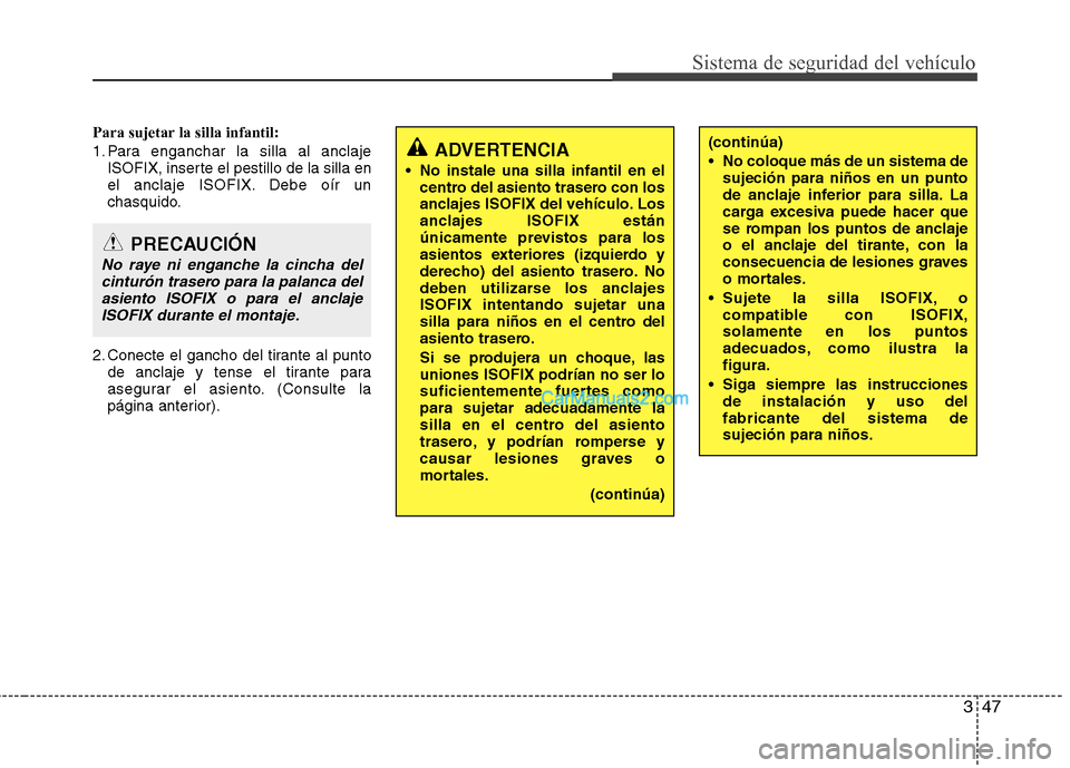 Hyundai Santa Fe 2013  Manual del propietario (in Spanish) 347
Sistema de seguridad del vehículo
Para sujetar la silla infantil: 
1. Para enganchar la silla al anclajeISOFIX, inserte el pestillo de la silla en 
el anclaje ISOFIX. Debe oír un
chasquido.
2. C