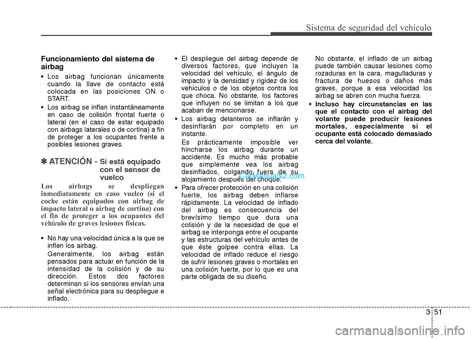 Hyundai Santa Fe 2013  Manual del propietario (in Spanish) 351
Sistema de seguridad del vehículo
Funcionamiento del sistema de 
airbag 
 Los airbag funcionan únicamentecuando la llave de contacto está colocada en las posiciones ON o
START.
 Los airbag se i