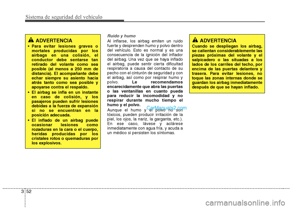 Hyundai Santa Fe 2013  Manual del propietario (in Spanish) Sistema de seguridad del vehículo
52
3
Ruido y humo
Al inflarse, los airbag emiten un ruido 
fuerte y desprenden humo y polvo dentro
del vehículo. Esto es normal y es unaconsecuencia de la ignición