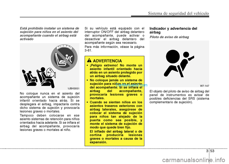 Hyundai Santa Fe 2013  Manual del propietario (in Spanish) 353
Sistema de seguridad del vehículo
Está prohibido instalar un sistema desujeción para niños en el asiento delacompañante cuando el airbag estáactivado
No coloque nunca en el asiento del acomp