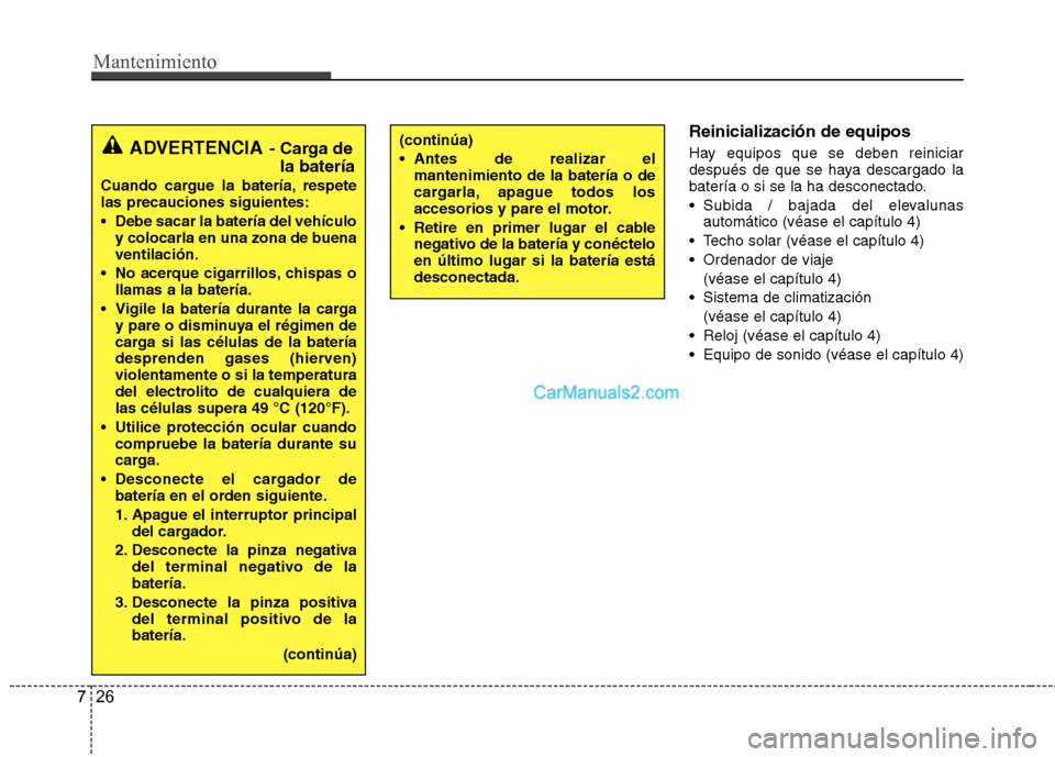 Hyundai Santa Fe 2013  Manual del propietario (in Spanish) Mantenimiento
26
7
Reinicialización de equipos 
Hay equipos que se deben reiniciar 
después de que se haya descargado la
batería o si se la ha desconectado. 
 Subida / bajada del elevalunas
automá