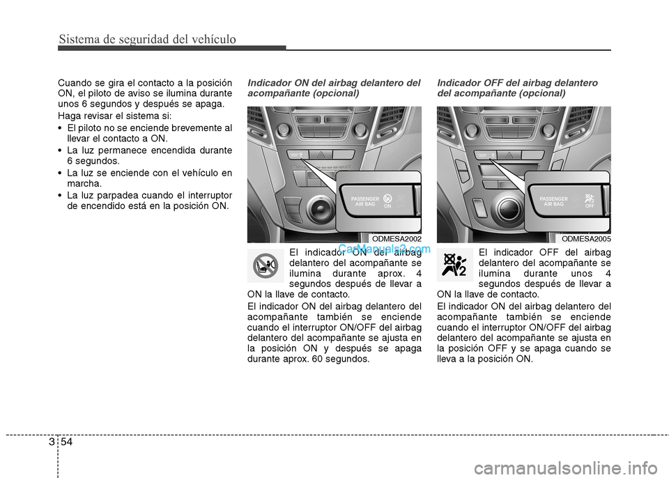 Hyundai Santa Fe 2013 Manual del propietario (in Spanish) Sistema de seguridad del vehÃculo
54
3
Cuando se gira el contacto a la posición
ON, el piloto de aviso se ilumina duranteunos 6 segundos y después se apaga.
Haga revisar el sistema si:
El piloto Hyundai Santa Fe 2013 Manual del propietario (in Spanish) Sistema de seguridad del vehÃculo
54
3
Cuando se gira el contacto a la posición
ON, el piloto de aviso se ilumina duranteunos 6 segundos y después se apaga.
Haga revisar el sistema si:
El piloto
