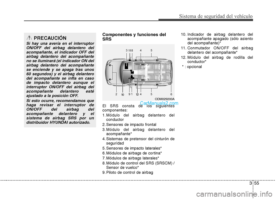 Hyundai Santa Fe 2013 Manual del propietario (in Spanish) 355
Sistema de seguridad del vehÃculo
Componentes y funciones del SRS El SRS consta de los siguientes componentes:
1. Módulo del airbag delantero delconductor
2. Sensores de impacto frontal
3. Mód Hyundai Santa Fe 2013 Manual del propietario (in Spanish) 355
Sistema de seguridad del vehÃculo
Componentes y funciones del SRS El SRS consta de los siguientes componentes:
1. Módulo del airbag delantero delconductor
2. Sensores de impacto frontal
3. Mód
