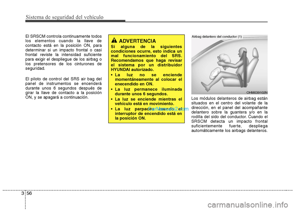 Hyundai Santa Fe 2013 Manual del propietario (in Spanish) Sistema de seguridad del vehÃculo
56
3
El SRSCM controla continuamente todos
los elementos cuando la llave de
contacto está en la posición ON, para
determinar si un impacto frontal o casi
frontal Hyundai Santa Fe 2013 Manual del propietario (in Spanish) Sistema de seguridad del vehÃculo
56
3
El SRSCM controla continuamente todos
los elementos cuando la llave de
contacto está en la posición ON, para
determinar si un impacto frontal o casi
frontal