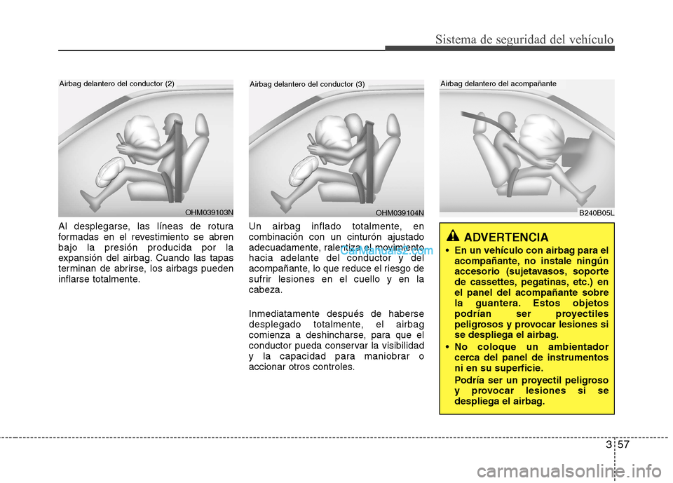 Hyundai Santa Fe 2013 Manual del propietario (in Spanish) 357
Sistema de seguridad del vehÃculo
Al desplegarse, las lÃneas de rotura
formadas en el revestimiento se abrenbajo la presión producida por la
expansión del airbag. Cuando las tapas
terminan de Hyundai Santa Fe 2013 Manual del propietario (in Spanish) 357
Sistema de seguridad del vehÃculo
Al desplegarse, las lÃneas de rotura
formadas en el revestimiento se abrenbajo la presión producida por la
expansión del airbag. Cuando las tapas
terminan de