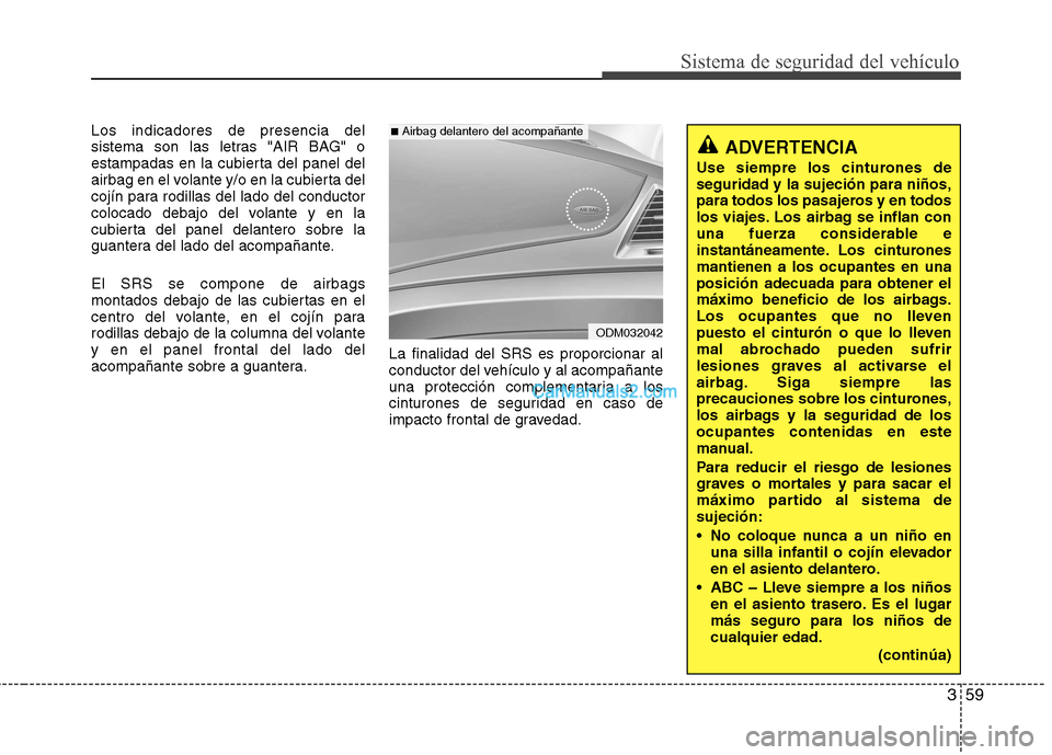 Hyundai Santa Fe 2013 Manual del propietario (in Spanish) 359
Sistema de seguridad del vehÃculo
Los indicadores de presencia del
sistema son las letras "AIR BAG" o
estampadas en la cubierta del panel del
airbag en el volante y/o en la cubierta del
cojÃn p Hyundai Santa Fe 2013 Manual del propietario (in Spanish) 359
Sistema de seguridad del vehÃculo
Los indicadores de presencia del
sistema son las letras "AIR BAG" o
estampadas en la cubierta del panel del
airbag en el volante y/o en la cubierta del
cojÃn p