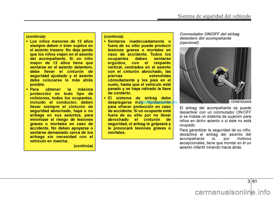 Hyundai Santa Fe 2013 Manual del propietario (in Spanish) 361
Sistema de seguridad del vehÃculo
Conmutador ON/OFF del airbagdelantero del acompañante (opcional)
El airbag del acompañante se puede
desactivar con un conmutador ON/OFF
si se instala un siste Hyundai Santa Fe 2013 Manual del propietario (in Spanish) 361
Sistema de seguridad del vehÃculo
Conmutador ON/OFF del airbagdelantero del acompañante (opcional)
El airbag del acompañante se puede
desactivar con un conmutador ON/OFF
si se instala un siste