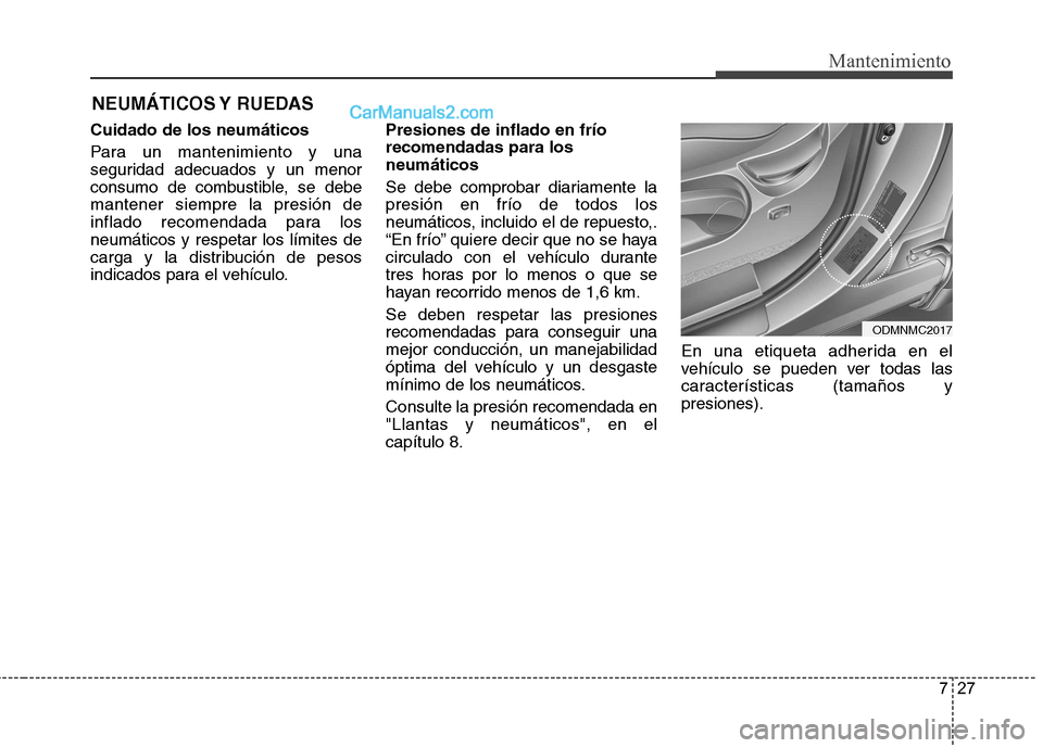 Hyundai Santa Fe 2013  Manual del propietario (in Spanish) 727
Mantenimiento
NEUMÁTICOS Y  RUEDAS
Cuidado de los neumáticos 
Para un mantenimiento y una 
seguridad adecuados y un menor
consumo de combustible, se debemantener siempre la presión de
inflado r