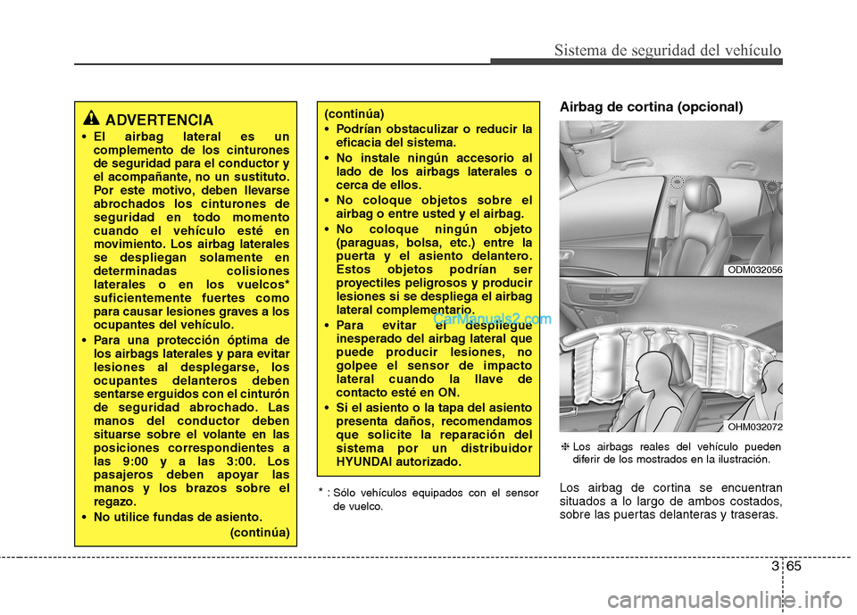 Hyundai Santa Fe 2013 Manual del propietario (in Spanish) 365
Sistema de seguridad del vehículo
Airbag de cortina (opcional)
Los airbag de cortina se encuentran
situados a lo largo de ambos costados,
sobre las puertas delanteras y traseras.
* :
Sólo veh Hyundai Santa Fe 2013 Manual del propietario (in Spanish) 365
Sistema de seguridad del vehículo
Airbag de cortina (opcional)
Los airbag de cortina se encuentran
situados a lo largo de ambos costados,
sobre las puertas delanteras y traseras.
* :
Sólo veh