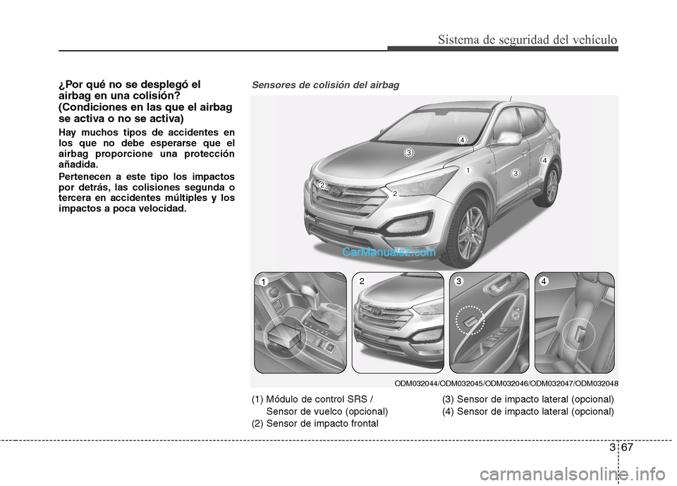 Hyundai Santa Fe 2013 Manual del propietario (in Spanish) 367
Sistema de seguridad del vehículo
¿Por qué no se desplegó el
airbag en una colisión?
(Condiciones en las que el airbag
se activa o no se activa)
Hay muchos tipos de accidentes en
los que n Hyundai Santa Fe 2013 Manual del propietario (in Spanish) 367
Sistema de seguridad del vehículo
¿Por qué no se desplegó el
airbag en una colisión?
(Condiciones en las que el airbag
se activa o no se activa)
Hay muchos tipos de accidentes en
los que n