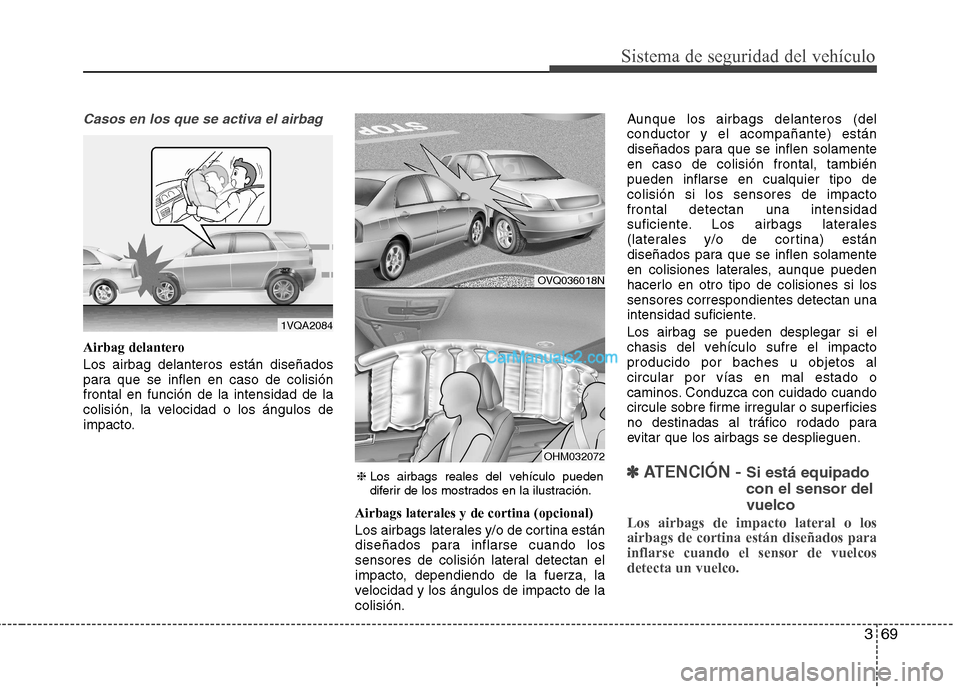 Hyundai Santa Fe 2013 Manual del propietario (in Spanish) 369
Sistema de seguridad del vehículo
Casos en los que se activa el airbag
Airbag delantero Los airbag delanteros están diseñados
para que se inflen en caso de colisiónfrontal en función de la i Hyundai Santa Fe 2013 Manual del propietario (in Spanish) 369
Sistema de seguridad del vehículo
Casos en los que se activa el airbag
Airbag delantero Los airbag delanteros están diseñados
para que se inflen en caso de colisiónfrontal en función de la i