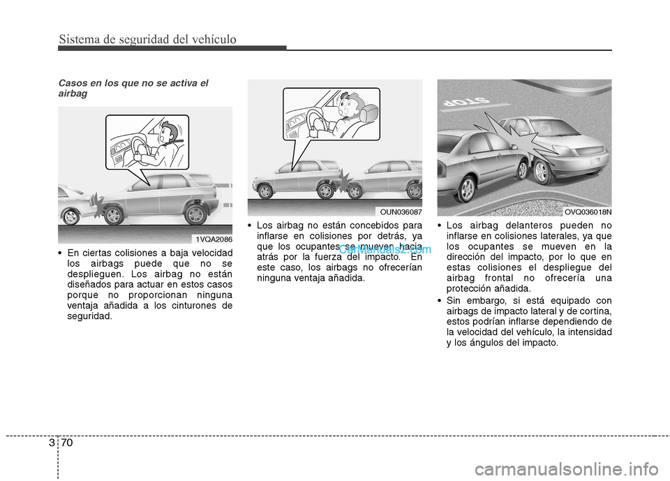 Hyundai Santa Fe 2013 Manual del propietario (in Spanish) Sistema de seguridad del vehículo
70
3
Casos en los que no se activa el
airbag
En ciertas colisiones a baja velocidad los airbags puede que no se
desplieguen. Los airbag no están
diseñados para a Hyundai Santa Fe 2013 Manual del propietario (in Spanish) Sistema de seguridad del vehículo
70
3
Casos en los que no se activa el
airbag
En ciertas colisiones a baja velocidad los airbags puede que no se
desplieguen. Los airbag no están
diseñados para a
