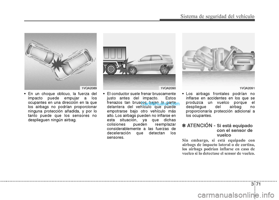 Hyundai Santa Fe 2013 Manual del propietario (in Spanish) 371
Sistema de seguridad del vehículo
En un choque oblicuo, la fuerza delimpacto puede empujar a los ocupantes en una dirección en la quelos airbags no podrían proporcionarninguna protección aña Hyundai Santa Fe 2013 Manual del propietario (in Spanish) 371
Sistema de seguridad del vehículo
En un choque oblicuo, la fuerza delimpacto puede empujar a los ocupantes en una dirección en la quelos airbags no podrían proporcionarninguna protección aña