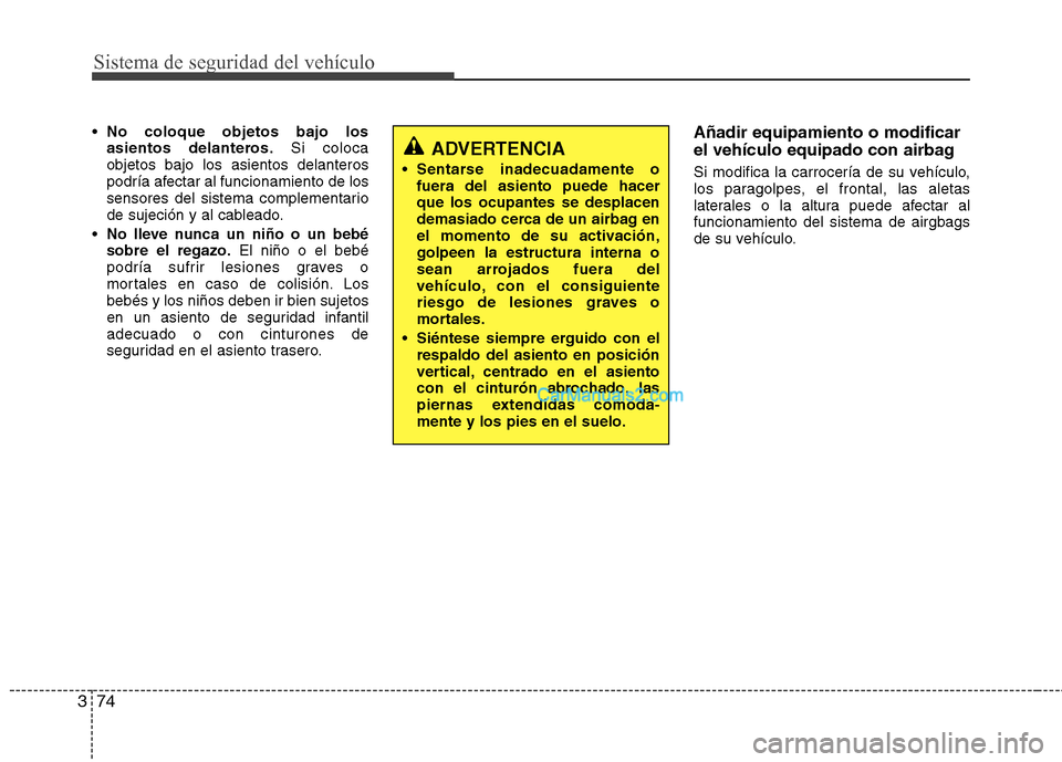 Hyundai Santa Fe 2013 Manual del propietario (in Spanish) Sistema de seguridad del vehículo
74
3
No coloque objetos bajo los
asientos delanteros. Si coloca
objetos bajo los asientos delanteros
podría afectar al funcionamiento de los
sensores del sistema Hyundai Santa Fe 2013 Manual del propietario (in Spanish) Sistema de seguridad del vehículo
74
3
No coloque objetos bajo los
asientos delanteros. Si coloca
objetos bajo los asientos delanteros
podría afectar al funcionamiento de los
sensores del sistema
