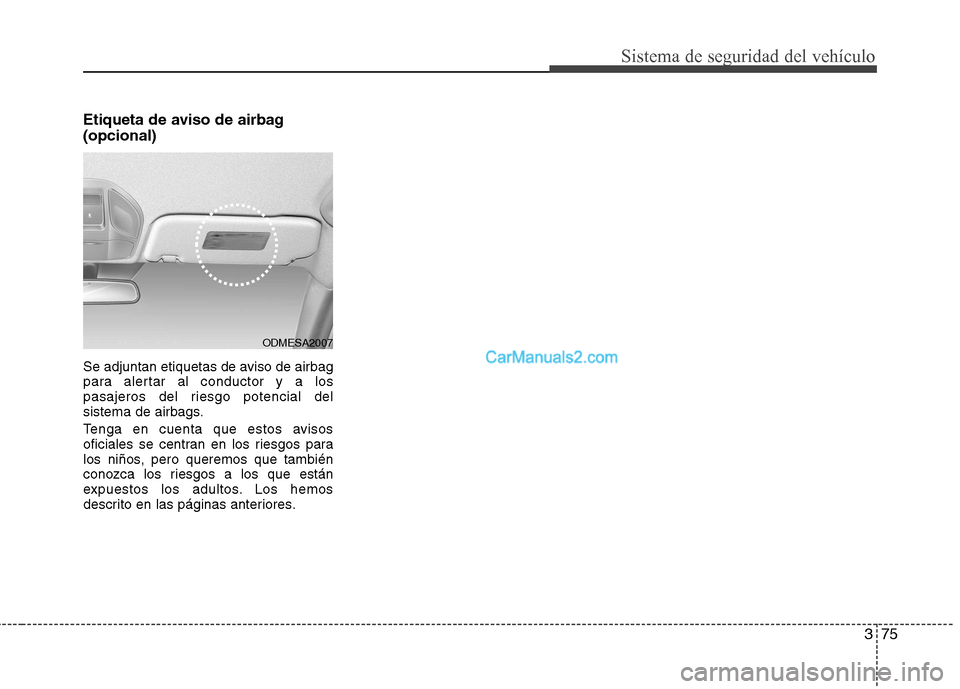 Hyundai Santa Fe 2013 Manual del propietario (in Spanish) 375
Sistema de seguridad del vehículo
Etiqueta de aviso de airbag (opcional)
Se adjuntan etiquetas de aviso de airbag
para alertar al conductor y a los
pasajeros del riesgo potencial del
sistema de Hyundai Santa Fe 2013 Manual del propietario (in Spanish) 375
Sistema de seguridad del vehículo
Etiqueta de aviso de airbag (opcional)
Se adjuntan etiquetas de aviso de airbag
para alertar al conductor y a los
pasajeros del riesgo potencial del
sistema de