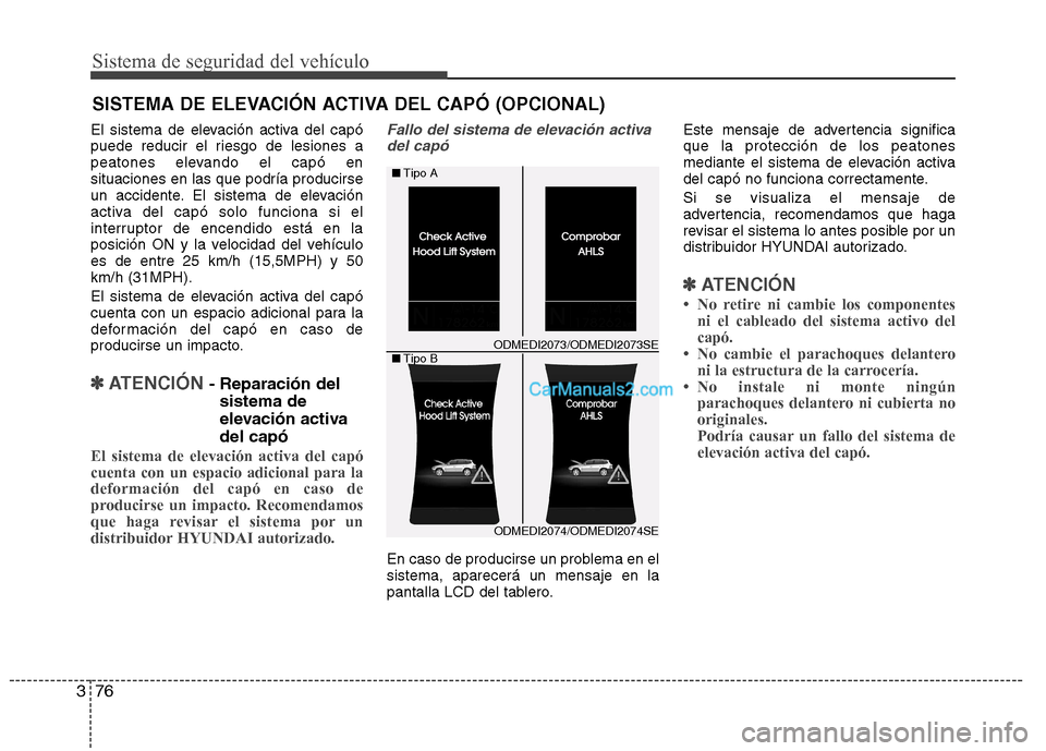 Hyundai Santa Fe 2013 Manual del propietario (in Spanish) Sistema de seguridad del vehículo
76
3
El sistema de elevación activa del capó
puede reducir el riesgo de lesiones a
peatones elevando el capó ensituaciones en las que podría producirse
un accid Hyundai Santa Fe 2013 Manual del propietario (in Spanish) Sistema de seguridad del vehículo
76
3
El sistema de elevación activa del capó
puede reducir el riesgo de lesiones a
peatones elevando el capó ensituaciones en las que podría producirse
un accid