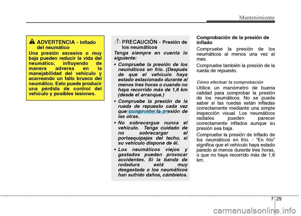 Hyundai Santa Fe 2013  Manual del propietario (in Spanish) 729
Mantenimiento
Comprobación de la presión de inflado 
Compruebe la presión de los 
neumáticos al menos una vez al
mes. 
Compruebe también la presión de la 
rueda de repuesto.
Cómo efectuar l