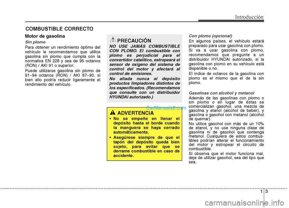 Hyundai Santa Fe 2013  Manual del propietario (in Spanish) 13
Introducción
Motor de gasolina
Sin plomo
Para obtener un rendimiento óptimo del 
vehículo le recomendamos que utilicegasolina sin plomo que cumpla con la
normativa EN 228 y sea de 95 octanos
(RO