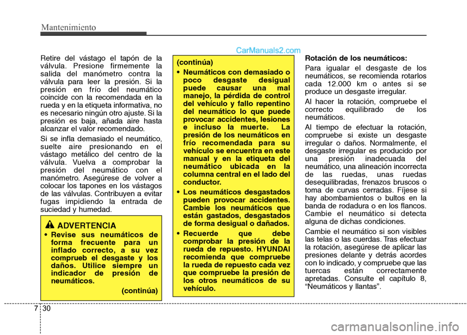 Hyundai Santa Fe 2013  Manual del propietario (in Spanish) Mantenimiento
30
7
Retire del vástago el tapón de la 
válvula. Presione firmemente la
salida del manómetro contra la
válvula para leer la presión. Si lapresión en frío del neumáticocoincide c