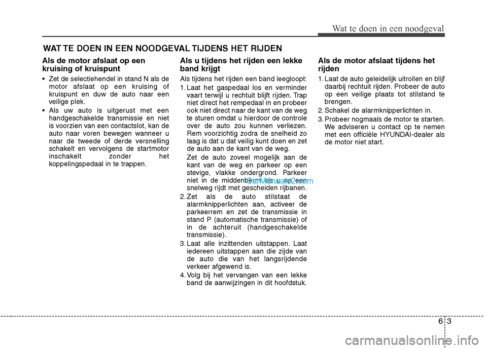 Hyundai Santa Fe 2013 Manual del propietario (in Spanish) 63
Wat te doen in een noodgeval
WAT TE DOEN IN EEN NOODGEVAL TIJDENS HET RIJDEN
Als de motor afslaat op een kruising of kruispunt
Zet de selectiehendel in stand N als de motor afslaat op een kruisin Hyundai Santa Fe 2013 Manual del propietario (in Spanish) 63
Wat te doen in een noodgeval
WAT TE DOEN IN EEN NOODGEVAL TIJDENS HET RIJDEN
Als de motor afslaat op een kruising of kruispunt
Zet de selectiehendel in stand N als de motor afslaat op een kruisin