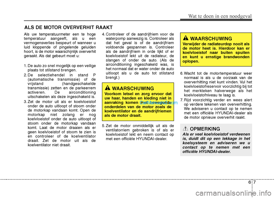 Hyundai Santa Fe 2013 Manual del propietario (in Spanish) 67
Wat te doen in een noodgeval
ALS DE MOTOR OVERVERHIT RAAKT
Als uw temperatuurmeter een te hoge
temperatuur aangeeft, als u een
vermogensverlies bespeurt of wanneer uluid kloppende of pingelende ge Hyundai Santa Fe 2013 Manual del propietario (in Spanish) 67
Wat te doen in een noodgeval
ALS DE MOTOR OVERVERHIT RAAKT
Als uw temperatuurmeter een te hoge
temperatuur aangeeft, als u een
vermogensverlies bespeurt of wanneer uluid kloppende of pingelende ge