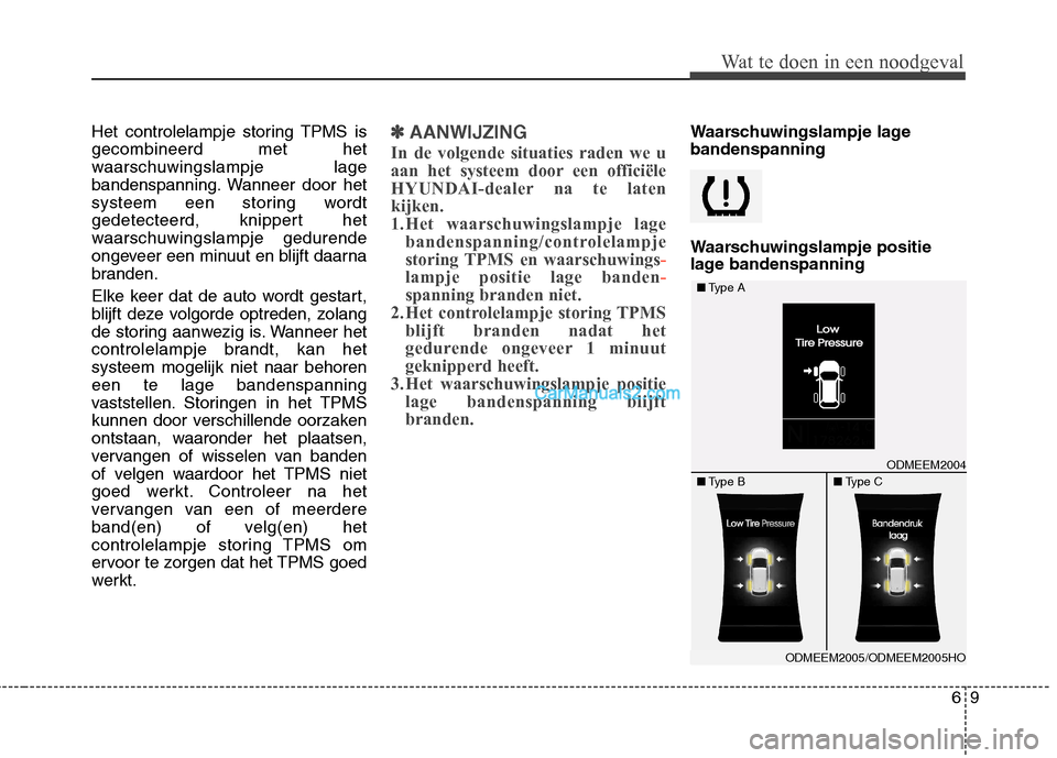 Hyundai Santa Fe 2013 Manual del propietario (in Spanish) 69
Wat te doen in een noodgeval
Het controlelampje storing TPMS is gecombineerd met het
waarschuwingslampje lage
bandenspanning. Wanneer door het
systeem een storing wordt
gedetecteerd, knippert het
w Hyundai Santa Fe 2013 Manual del propietario (in Spanish) 69
Wat te doen in een noodgeval
Het controlelampje storing TPMS is gecombineerd met het
waarschuwingslampje lage
bandenspanning. Wanneer door het
systeem een storing wordt
gedetecteerd, knippert het
w