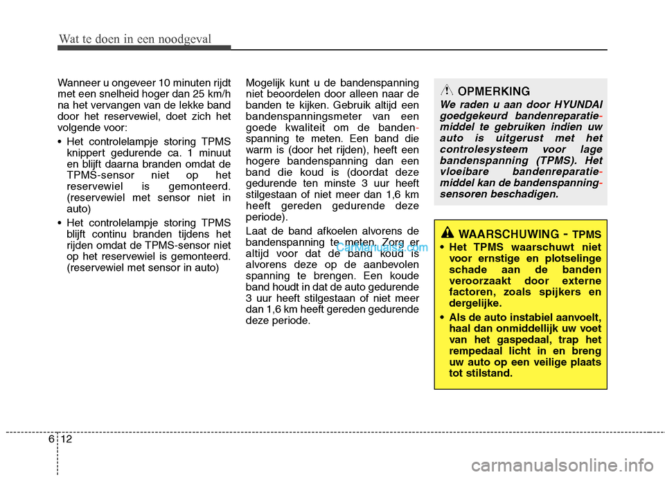 Hyundai Santa Fe 2013 Manual del propietario (in Spanish) Wat te doen in een noodgeval
12
6
Wanneer u ongeveer 10 minuten rijdt met een snelheid hoger dan 25 km/h
na het vervangen van de lekke band
door het reservewiel, doet zich het
volgende voor:
Het con Hyundai Santa Fe 2013 Manual del propietario (in Spanish) Wat te doen in een noodgeval
12
6
Wanneer u ongeveer 10 minuten rijdt met een snelheid hoger dan 25 km/h
na het vervangen van de lekke band
door het reservewiel, doet zich het
volgende voor:
Het con