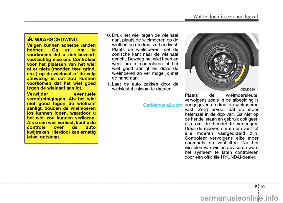 Hyundai Santa Fe 2013 Manual del propietario (in Spanish) 619
Wat te doen in een noodgeval
10. Druk het wiel tegen de wielnaafaan, plaats de wielmoeren op de
wielbouten en draai ze handvast.Plaats de wielmoeren met deconische kant naar de wielnaaf
gericht. Hyundai Santa Fe 2013 Manual del propietario (in Spanish) 619
Wat te doen in een noodgeval
10. Druk het wiel tegen de wielnaafaan, plaats de wielmoeren op de
wielbouten en draai ze handvast.Plaats de wielmoeren met deconische kant naar de wielnaaf
gericht.
