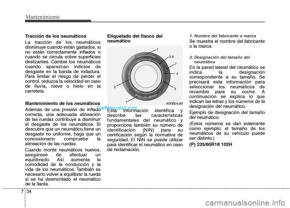 Hyundai Santa Fe 2013  Manual del propietario (in Spanish) Mantenimiento
34
7
Tracción de los neumáticos 
La tracción de los neumáticos 
disminuye cuando están gastados, sino están correctamente inflados ocuando se circula sobre superficies
deslizantes.