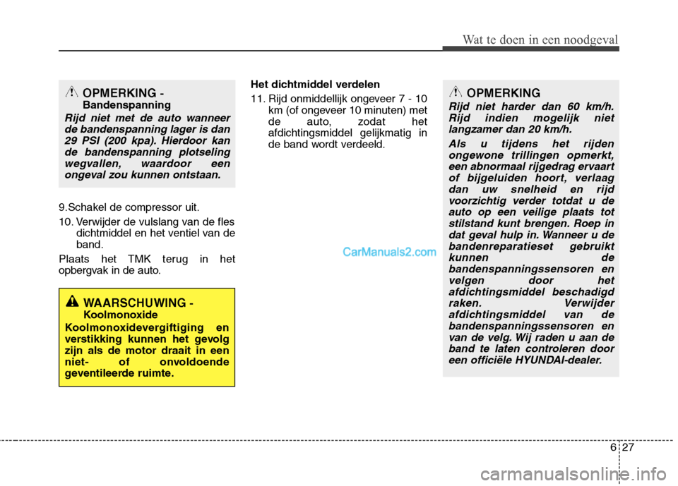 Hyundai Santa Fe 2013 Manual del propietario (in Spanish) 627
Wat te doen in een noodgeval
9.Schakel de compressor uit.
10. Verwijder de vulslang van de flesdichtmiddel en het ventiel van de band.
Plaats het TMK terug in het
opbergvak in de auto. Het dichtm Hyundai Santa Fe 2013 Manual del propietario (in Spanish) 627
Wat te doen in een noodgeval
9.Schakel de compressor uit.
10. Verwijder de vulslang van de flesdichtmiddel en het ventiel van de band.
Plaats het TMK terug in het
opbergvak in de auto. Het dichtm