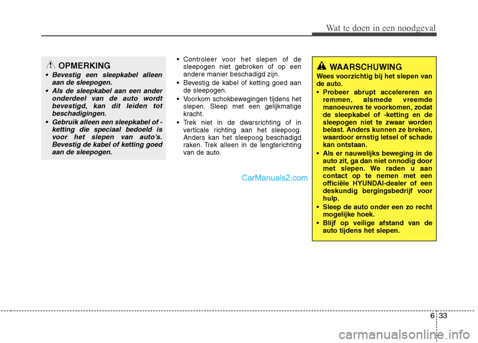 Hyundai Santa Fe 2013 Manual del propietario (in Spanish) 633
Wat te doen in een noodgeval
Controleer voor het slepen of desleepogen niet gebroken of op een andere manier beschadigd zijn.
Bevestig de kabel of ketting goed aan de sleepogen.
Voorkom schokbe Hyundai Santa Fe 2013 Manual del propietario (in Spanish) 633
Wat te doen in een noodgeval
Controleer voor het slepen of desleepogen niet gebroken of op een andere manier beschadigd zijn.
Bevestig de kabel of ketting goed aan de sleepogen.
Voorkom schokbe
