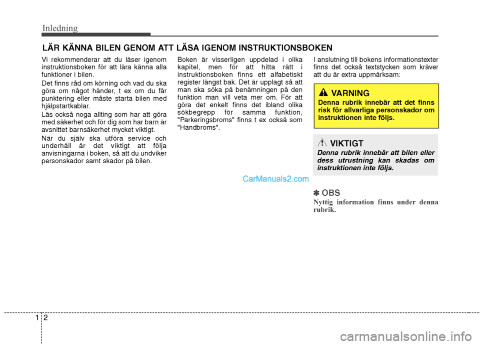Hyundai Santa Fe 2013  Manual del propietario (in Spanish) Inledning
2
1
Vi rekommenderar att du läser igenom 
instruktionsboken för att lära känna allafunktioner i bilen. 
Det finns råd om körning och vad du ska 
göra om något händer, t ex om du få